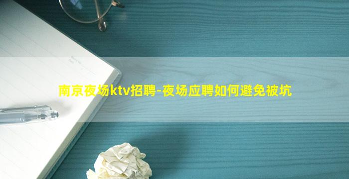 南京夜场ktv招聘-夜场应聘如何避免被坑